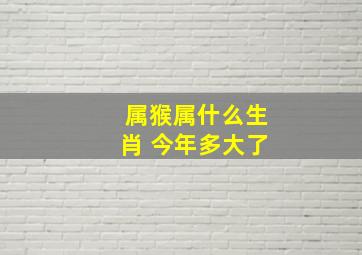 属猴属什么生肖 今年多大了